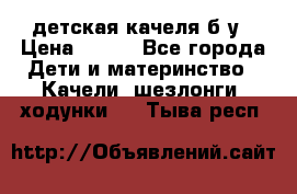 детская качеля б-у › Цена ­ 700 - Все города Дети и материнство » Качели, шезлонги, ходунки   . Тыва респ.